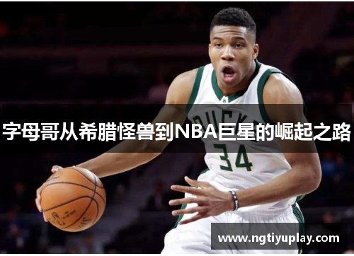 字母哥从希腊怪兽到NBA巨星的崛起之路