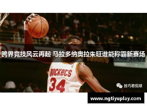 跨界竞技风云再起 马拉多纳奥拉朱旺谁能称霸新赛场