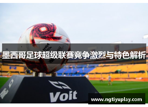 墨西哥足球超级联赛竞争激烈与特色解析
